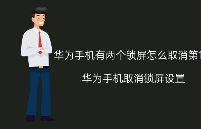 华为手机有两个锁屏怎么取消第1个 华为手机取消锁屏设置